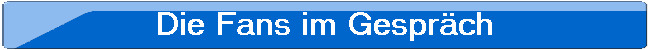 Die Fans im Gespr�ch